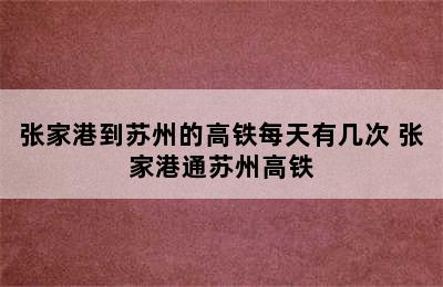 张家港到苏州的高铁每天有几次 张家港通苏州高铁